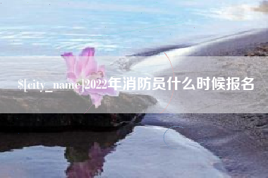 锦州2022年消防员什么时候报名