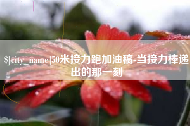 锦州50米接力跑加油稿-当接力棒递出的那一刻