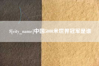 锦州中国5000米世界冠军是谁