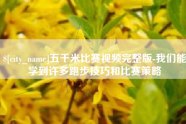 锦州五千米比赛视频完整版-我们能学到许多跑步技巧和比赛策略