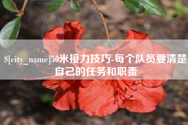 锦州50米接力技巧-每个队员要清楚自己的任务和职责