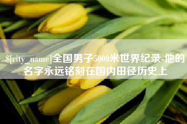 锦州全国男子5000米世界纪录-他的名字永远铭刻在国内田径历史上