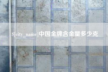 锦州中国金牌含金量多少克