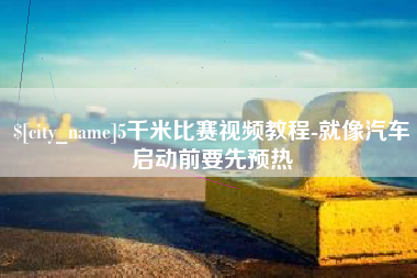 锦州5千米比赛视频教程-就像汽车启动前要先预热