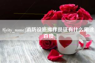 锦州消防设施操作员证有什么用途百度