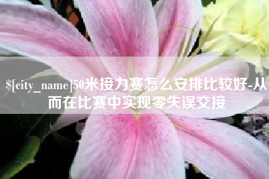 锦州50米接力赛怎么安排比较好-从而在比赛中实现零失误交接