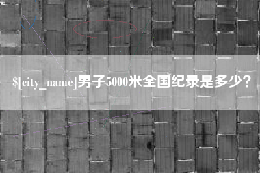 锦州男子5000米全国纪录是多少？