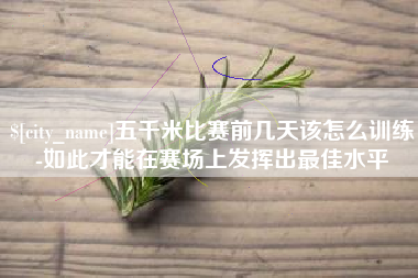 锦州五千米比赛前几天该怎么训练-如此才能在赛场上发挥出最佳水平