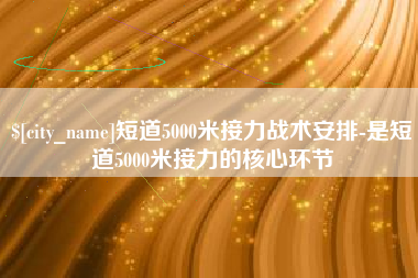 锦州短道5000米接力战术安排-是短道5000米接力的核心环节