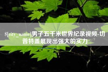 锦州男子五千米世界纪录视频-切普特盖展现出强大的实力