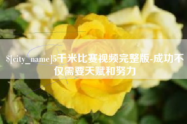 锦州5千米比赛视频完整版-成功不仅需要天赋和努力