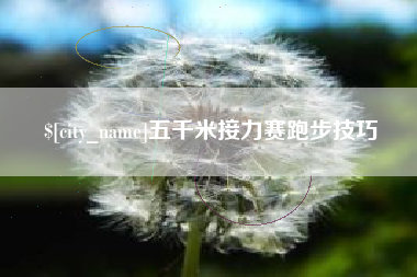 锦州五千米接力赛跑步技巧