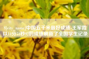 锦州中国五千米最好成绩-王军霞以14分51秒92的成绩刷新了全国学生记录