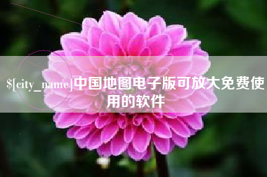 锦州中国地图电子版可放大免费使用的软件