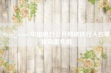 锦州中国执行公开网被执行人名单查询孟凡鹏