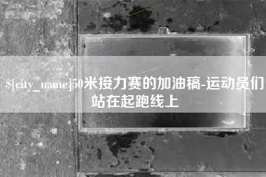 锦州50米接力赛的加油稿-运动员们站在起跑线上