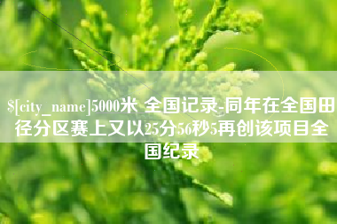 锦州5000米 全国记录-同年在全国田径分区赛上又以25分56秒5再创该项目全国纪录