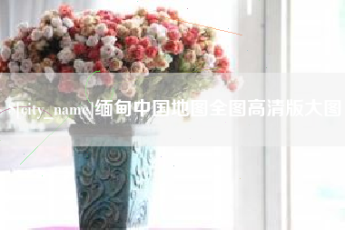 锦州缅甸中国地图全图高清版大图