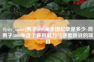 锦州男子5000米全国纪录是多少-而男子5000米这个兼具耐力与速度挑战的项目