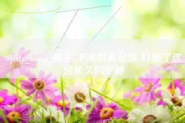 锦州男子5千米世界纪录-打破了这份长久的宁静