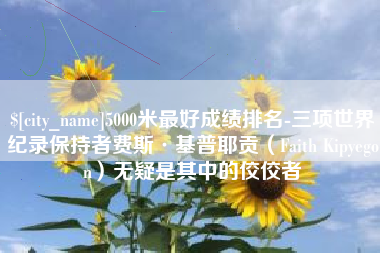锦州5000米最好成绩排名-三项世界纪录保持者费斯·基普耶贡（Faith Kipyegon）无疑是其中的佼佼者