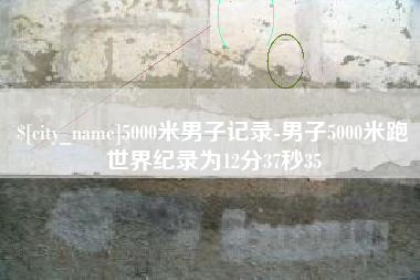 锦州5000米男子记录-男子5000米跑世界纪录为12分37秒35