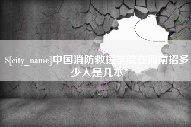 锦州中国消防救援学院在河南招多少人是几本