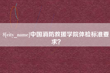 锦州中国消防救援学院体检标准要求？