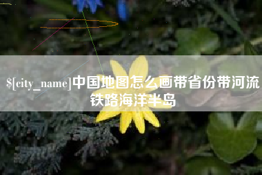 锦州中国地图怎么画带省份带河流铁路海洋半岛