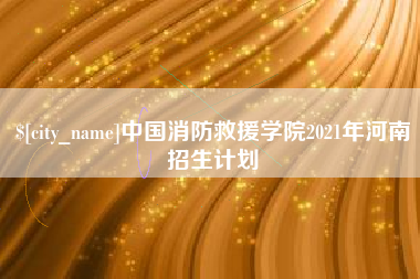 锦州中国消防救援学院2021年河南招生计划