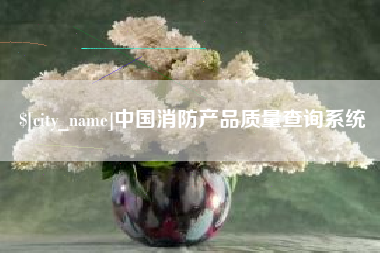 锦州中国消防产品质量查询系统
