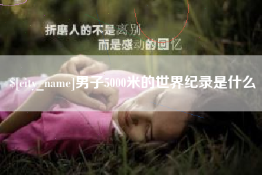 锦州男子5000米的世界纪录是什么