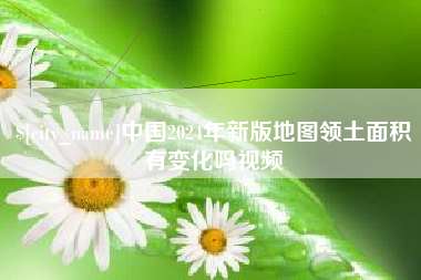 锦州中国2024年新版地图领土面积有变化吗视频