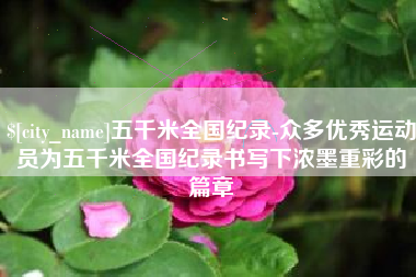 锦州五千米全国纪录-众多优秀运动员为五千米全国纪录书写下浓墨重彩的篇章