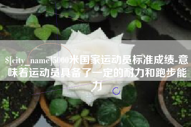 锦州5000米国家运动员标准成绩-意味着运动员具备了一定的耐力和跑步能力