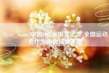 锦州中国5000米国家记录-全国运动会作为国内顶级赛事