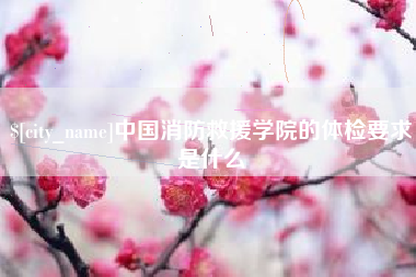 锦州中国消防救援学院的体检要求是什么