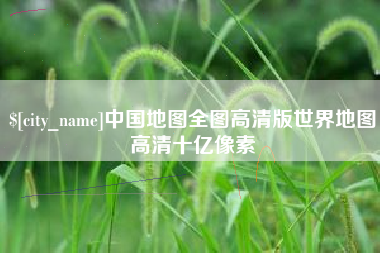 锦州中国地图全图高清版世界地图高清十亿像素
