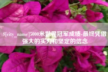 锦州5000米世界冠军成绩-最终凭借强大的实力和坚定的信念