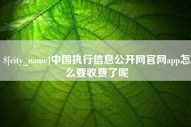 锦州中国执行信息公开网官网app怎么要收费了呢