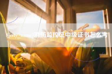 锦州消防监控证中级证书怎么考