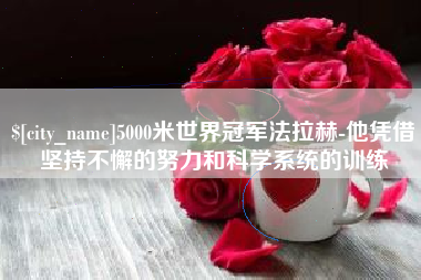 锦州5000米世界冠军法拉赫-他凭借坚持不懈的努力和科学系统的训练