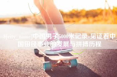 锦州中国男子5000米记录-见证着中国田径事业的发展与拼搏历程
