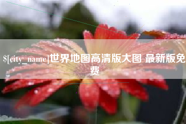 锦州世界地图高清版大图 最新版免费