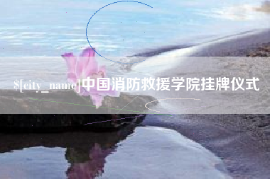锦州中国消防救援学院挂牌仪式