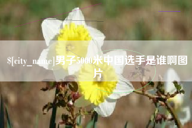 锦州男子5000米中国选手是谁啊图片