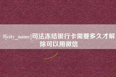 锦州司法冻结银行卡需要多久才解除可以用微信