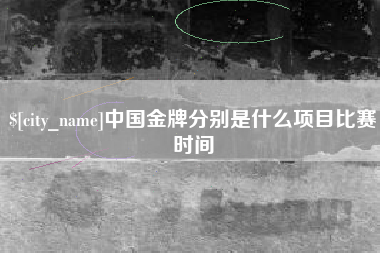 锦州中国金牌分别是什么项目比赛时间